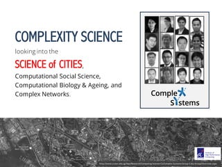 COMPLEXITY SCIENCE
looking into the
SCIENCE of CITIES,
Computational Social Science,
Computational Biology & Ageing, and
C...