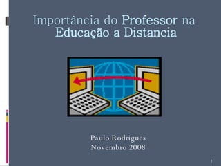Importância do  Professor  na  Educação a Distancia Paulo Rodrigues Novembro 2008 