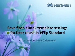 Save flash eBook template settings
for later reuse in eFlip Standard
From: PageFlipPDF.com (eFlip Co Ltd)
 