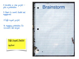 High-Impact Practice
capstone
Brainstorm
A semester or year project -
plus a presentation
A chance to connect studies and
engagement
A high-impact project
An engaging presentation for
community and campus
 