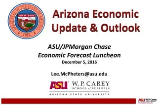 Subtitle text can go here
Arizona Economic
Update & Outlook
ASU/JPMorgan Chase
Economic Forecast Luncheon
December 5, 2016
Lee.McPheters@asu.edu
 