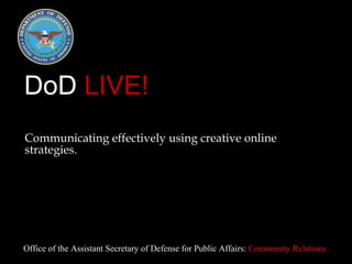 DoD  LIVE! ,[object Object],Office of the Assistant Secretary of Defense for Public Affairs:  Community Relations 