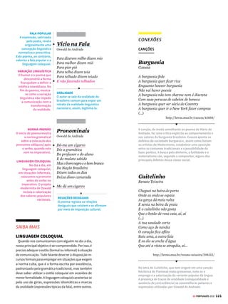 119
GE PORTUGUÊS 2018
Quando, Lídia
Ricardo Reis
Quando, Lídia, vier o nosso outono
Com o inverno que há nele, reservemos
Um pensamento, não para a futura
Primavera, que é de outrem,
Nem para o estio, de quem somos
mortos,
Senão para o que fica do que passa
O amarelo atual que as folhas vivem
E as torna diferentes
METÁFORA
As estações do ano
apresentam-se
metaforizadas nas fases
da vida do eu lírico.
A compreensão tranquila
da vida é representada
pela forma como o eu
lírico compreende as
etapas e fases que devem
ser cumpridas como
se apresentam.
ESTOICISMO
Ricardo Reis era adepto do estoicismo,
doutrina que propõe viver de acordo com
a lei racional da natureza. Nos últimos
versos, o comportamento sereno do eu
lírico considera, sem juízo de valor, que cada
momento da vida é diferente do outro.
Cruz na Porta
da Tabacaria!
Álvaro de Campos
Cruz na porta da tabacaria!
Quem morreu? O próprio Alves? Dou
Ao diabo o bem-estar que trazia.
Desde ontem a cidade mudou.
Quem era? Ora, era quem eu via.
Todos os dias o via. Estou
Agora sem essa monotonia.
Desde ontem a cidade mudou.
Ele era o dono da tabacaria.
Um ponto de referência de quem sou
Eu passava ali de noite e de dia.
Desde ontem a cidade mudou.
Meu coração tem pouca alegria,
E isto diz que é morte aquilo onde estou.
Horror fechado da tabacaria!
Desde ontem a cidade mudou.
Mas ao menos a ele alguém o via,
Ele era fixo, eu, o que vou,
Se morrer, não falto, e ninguém diria.
Desde ontem a cidade mudou.
Quando Fui Outro, Objetiva, 2006
SOLIDÃO E
MODERNISMO
O tema da solidão é
típico em Álvaro de
Campos, que disseca
a vida anônima nas
grandes cidades.
A constatação de que
ele também morrerá e
não seria sequer notado
o angustia e revela sua
condição solitária.
MARCADORES
TEMPORAIS
A repetição reforça a
ideia de transformação
na vida do eu lírico.
É como se “desde ontem”
houvesse a descoberta da
temporalidade da vida e
da sua insignificância nos
centros urbanos.
ALEGORIA E METAFÍSICA
A presença da cruz na
porta é a representação
da morte de Alves e do
assombro do eu lírico
diante da finitude da
vida, tema metafísico
por excelência.
CANÇÃO
CONEXÕES
Casa no Campo
Zé Rodrix e Tavito
Eu quero uma casa no campo
Onde eu possa compor muitos
rocks rurais
E tenha somente a certeza
Dos amigos do peito e nada mais
Eu quero uma casa no campo
Onde eu possa ficar no tamanho da paz
E tenha somente a certeza
Dos limites do corpo e nada mais
(...)
Eu quero o silêncio das línguas cansadas
Eu quero a esperança de óculos
Meu filho de cuca legal
Eu quero plantar e colher com a mão
A pimenta e o sal
Eu quero uma casa no campo
Do tamanho ideal, pau a pique e sapé
Onde eu possa plantar meus amigos
Meus discos e livros
E nada mais
A canção acima retoma a visão idealizada de que a vida
no meio rural pode trazer mais felicidade que a vida
no meio urbano. Assim como na poesia de Caeiro, no
romance A Cidade e as Serras ou nos poemas árcades,
nota-se uma oposição implícita entre cidade e campo,
com valorização da vida junto à natureza.
PARA IR ALÉM
O Vento Lá Fora (2014) é um documentário sobre
a poesia de Fernando Pessoa, dirigido por Marcio
Debellian. A cantora Maria Bethânia e a professora
Cleonice Berardinelli, da Academia Brasileira
de Letras (ABL), leem os versos do poeta. Elas
apresentam a obra de Pessoa e destacam diversos
aspectos, como os heterônimos. Manuscritos e
imagens raras completam o filme.



© TEREZA BETTINARDI
 