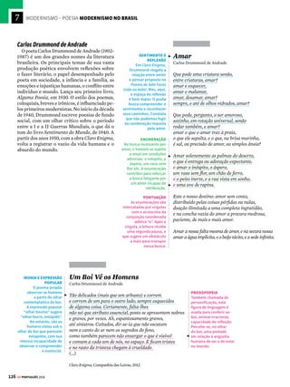 7
124 GE PORTUGUÊS 2018
MODERNISMO – POESIA MODERNISMO NO BRASIL
Vinicius de Moraes
Vinicius de Moraes (1913-1980) foi poeta e
compositor de canções. Em alguns momentos,
Viniciusrecuperouaformaclássicadosoneto;em
outras ocasiões, deu vazão aos sentimentos em
versos livres. Na segunda metade do século XX,
participou de movimentos, como a bossa nova,
querevolucionaramamúsicapopularbrasileira.
Cecília Meireles
A poesia de Cecília Meireles (1901-1964),
delicada e musical, tratou das mais diversas
situações da existência humana, passageira
e marcada por intensos momentos líricos. As
viagens realizadas, o contato com a natureza,
a percepção sensível de detalhes do cotidiano e
a compreensão das emoções humanas tornam
Cecília Meireles uma das principais represen-
tantes da vertente espiritualista da segunda fase
do Modernismo brasileiro. No extenso poema
Romanceiro da Inconfidência, a artista se debruça
sobre acontecimentos da história do Brasil.
A Rosa de
Hiroshima
Vinicius de Moraes
Pensem nas crianças
Mudas telepáticas
Pensem nas meninas
Cegas inexatas
Pensem nas mulheres
Rotas alteradas
Pensem nas feridas
Como rosas cálidas
Mas oh não se esqueçam
Da rosa da rosa
Da rosa de Hiroshima
A rosa hereditária
A rosa radioativa
Estúpida e inválida
A rosa com cirrose
A antirrosa atômica
(...)
ROSA DEVASTADORA
A tragédia de Hiroshima,
ocorrida no Japão
durante a II Guerra
Mundial, inspirou este
poema. A imagem do
cogumelo atômico que
destruiu milhares de
vidas é associada à figura
de uma rosa devastadora.
VERBOS NO IMPERATIVO
Os verbos “pensem”
e “não se esqueçam”
convocam os leitores do
poema (e os ouvintes da
música) à compaixão e à
reflexão pelas vítimas da
bomba atômica.
METÁFORA
A metáfora da rosa,
comumente associada
a situações de lirismo
amoroso, é explorada em
outro campo: o sujeito
poético faz alusão
à nuvem radioativa.
A Mulher na Noite
Vinicius de Moraes
(...) Eu estava imóvel – tu caminhavas
para
mim como um pinheiro erguido
E de repente, não sei, me vi acorrentado
no descampado, no meio de insetos
E as formigas me passeavam pelo
corpo úmido.
Do teu corpo balouçante saíam cobras
que se eriçavam sobre o meu peito
E muito ao longe me parecia ouvir uivos
de lobas. (...)
Uma angústia de morte começou a se
apossar do meu ser
As formigas iam e vinham, os insetos
procriavam e zumbiam do meu desespero
E eu comecei a sufocar sob a rês que
me lambia.
Nesse momento as cobras apertaram o
meu pescoço
E a chuva despejou sobre mim torrentes
amargas.
Eu me levantei e comecei a chegar,
me parecia vir de longe
E não havia mais vida na minha frente.
Poesia Completa e Prosa, Nova Aguilar, 2004.
LEITURA SENSORIAL
O erotismo transpira pelo
vocabulário – herdeiro do
Simbolismo – e conduz o
leitor a uma dupla
leitura sensorial.
APROXIMAÇÃO
DA MORTE
A experiência amorosa se
aproxima da morte, não
por idealização, como em
tempos românticos, mas
por volúpia e temporária
perda da razão.
EROTISMO SOMBRIO
Neste poema, de
inspiração surrealista, as
formas da mulher
são descritas por
elementos distantes da
idealização física,
como se materializassem
os sentidos aguçados e
aterradores do eu lírico.
ORAÇÕES
COORDENADAS
SINDÉTICAS
Repare como as orações
coordenadas sindéticas
(que possuem a
conjunção “e”) conferem
maior dinâmica e
agilidade ao poema.








 
