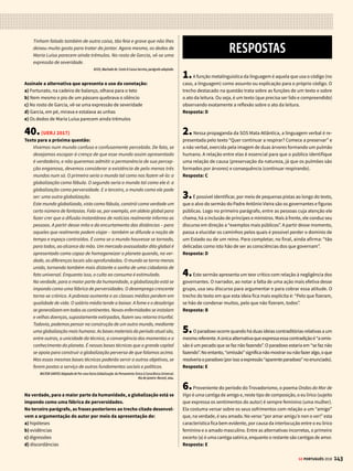 141
GE PORTUGUÊS 2018
31. (UNIFESP 2017)
Leia a fábula “A Raposa e o Lenhador”, do escritor grego Esopo (620
a.C.?-564 a.C.?), para responder às questões 31 a 33.
Enquanto fugia de caçadores, uma raposa viu um lenhador e lhe pediu
que a escondesse. Ele sugeriu que ela entrasse em sua cabana e se
ocultasse lá dentro. Não muito tempo depois, vieram os caçadores
e perguntaram ao lenhador se ele tinha visto uma raposa passar
por ali. Em voz alta ele negou tê-la visto, mas com a mão fez gestos
indicando onde ela estava escondida. Entretanto, como eles não
prestaram atenção nos seus gestos, deram crédito às suas palavras.
Ao constatar que eles já estavam longe, a raposa saiu em silêncio e foi
indo embora. E o lenhador se pôs a repreendê-la, pois ela, salva por
ele, não lhe dera nem uma palavra de gratidão. A raposa respondeu:
“Mas eu seria grata, se os gestos de sua mão fossem condizentes
com suas palavras.”
Fábulas Completas, 2013.
A moral mais apropriada para fechar a fábula seria:
a) Esta fábula pode ser dita a propósito de homens desventurados que,
quando estão em situações embaraçosas, rezam para encontrar uma
saída, mas assim que encontram procuram evitá-las.
b) Desta fábula pode servir-se uma pessoa a propósito daqueles homens que
nitidamente proclamam ações nobres, mas na prática realizam atos vis.
c) Esta fábula mostra que os homens desatentos prestam atenção nas
coisas de que esperam tirar proveito, mas permanecem apáticos em
relação àquelas que não lhes agradam.
d) Assim, alguns homens se entregam a tarefas arriscadas, na esperança
de obter ganhos, mas se arruínam antes mesmo de chegar perto do
que almejam.
e) Desta fábula pode servir-se uma pessoa a propósito de um homem frouxo
que reclama de ínfimas desgraças, enquanto ela própria suporta, sem
dificuldade, desgraças enormes.
32.(UNIFESP 2017)
“Entretanto, como eles não prestaram atenção nos seus gestos, deram
crédito às suas palavras.”
Em relação à oração que a sucede, a oração destacada tem sentido de
a) causa.
b) conclusão.
c) proporção.
d) consequência.
e) comparação.
33.(UNIFESP 2017)
Os trechos “Ele sugeriu que ela entrasse em sua cabana” e “vieram os
caçadores e perguntaram ao lenhador se ele tinha visto uma raposa”
foram construídos em discurso indireto. Ao se transporem tais trechos
para o discurso direto, o verbo “entrasse” e a locução verbal “tinha
visto” assumem, respectivamente, as seguintes formas:
a) “entrai” e “vira”.
b) “entrou” e “viu”.
c) “entre” e “vira”.
d) “entre” e “viu”.
e) “entrai” e “viu”.
34.(CÁSPER LÍBERO 2016)
Muito antes da internet e da publicidade direta ao consumidor, a medi-
cina tentava tranquilizar as pessoas acerca de suas preocupações com
a saúde. Hoje, vender sintomas para os sugestionáveis tem sido uma
mina de ouro para as grandes transnacionais farmacêuticas, desde
que começaram a fazer propaganda direta ao consumidor, no final dos
anos de 1990. O marketing das grandes farmacêuticas sugere que você
deveria ir correndo ao médico e se pendurar em “pílulas da felicidade”.
Fonte: ROSENBERG, Martha. Medo: Matéria-Prima da Indústria Farmacêutica. http://outraspalavras.net/
postsmedo-materiaprima-da-industria-farmaceutica/ Adaptado. Acesso em 11-09-2015
Na farmácia
Fonte: http://www.cartoonmovement.com/cartoon?p=2. Acesso em 11/09/2015
A crítica contida no texto e na imagem sugere que
a) Na atualidade, as pessoas possuem maior conhecimento a respeito de
patologias e medicamentos, podendo prevenir-se.
b) A propaganda das indústrias farmacêuticas tem função didática e de
esclarecimento, o que tranquiliza o paciente.
c) A publicidade atual torna acessíveis aos pacientes os tratamentos e
medicamentos modernos.
d) A indústria farmacêutica divulga doenças como forma de construir
demanda de consumo de medicamentos e investe em publicidade.
e) O objetivo das indústrias farmacêuticas é alertar a respeito de doenças
silenciosas que podem acometer as pessoas.
35.(ENEM 2013)
Até quando?
Não adianta olhar pro céu
Com muita fé e pouca luta
Levanta aí que você tem muito protesto pra fazer
E muita greve, você pode, você deve, pode crer
Não adianta olhar pro chão
Virar a cara pra não ver
Se liga aí que te botaram numa cruz e só porque Jesus
Sofreu não quer dizer que você tenha que sofrer!
GABRIEL, O PENSADOR. Seja Você Mesmo (Mas Não Seja Sempre o Mesmo).
Rio de Janeiro: Sony Music, 2001 (fragmento).
As escolhas linguísticas feitas pelo autor conferem ao texto
a) caráter atual, pelo uso de linguagem própria da internet.
b) cunho apelativo, pela predominância de imagens metafóricas.
c) tom de diálogo, pela recorrência de gírias.
d) espontaneidade, pelo uso da linguagem coloquial.
e) originalidade, pela concisão da linguagem
 