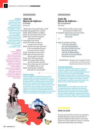 18 GE PORTUGUÊS 2018
MEDIEVAL E RENASCENTISTA HUMANISMO
Literatura
de transição
O
Humanismositua-senumafasedetransi-
çãoentreadecadênciadosvaloresfeudais
e o surgimento do Renascimento. Uma
das principais obras do período, a peça Auto da
Barca do Inferno foi representada pela primeira
vez em 1517. Ela integra a famosa trilogia das
barcas, composta também de Auto da Barca do
Purgatório(1518)eAutodaBarcadaGlória(1519).
A ação do Auto da Barca do Inferno se passa
em um porto, situado em um mundo além-
túmulo, no qual estão ancoradas duas barcas:
a primeira, comandada pelo Diabo, tem como
destino o inferno; a segunda, capitaneada pelo
Anjo, seguirá para o paraíso. Nota-se uma visão
de mundo cristã, baseada na crença de vida
após a morte e na recompensa das virtudes e
punições dos pecados.
Nessa peça, Gil Vicente (1465-1536?) critica
os setores da sociedade de seu tempo: diversos
representantes das classes sociais são castigados
porque cometeram práticas condenáveis pela
moralcristã.Apenasdoissegmentossãoenviados
aoparaíso:umbobo(oparvoJoane),cujaloucura
o isenta de responsabilidade pelos seus atos, e
um grupo de cavaleiros cruzados, que morreram
em defesa da fé de Cristo. A própria Igreja, como
instituição, não é poupada: um Frade é castigado
pelo afastamento da vida espiritual. No entanto,
essa crítica atinge apenas o comportamento do
clero e não questiona os princípios da religião
cristã, defendidos pelo autor.
Gil Vicente
Considerado o fundador do teatro português,
suas peças foram produzidas durante a passa-
gem da Idade Média para a Moderna. Apresenta
aspectos conservadores (como a defesa da moral
cristã) e inovadores (como a crítica à sociedade).
O teatro vicentino é dividido em farsas (peças de
caráter cômico e crítico sobre questões sociais)
e autos (peças geralmente de cunho religioso).
Auto da
Barca do Inferno –
O Parvo
Gil Vicente
“Joane. Hou daquesta!
Diabo. Quem é?
Joane. Eu sô.
É esta a naviarra vossa?
Diabo. De quem?
Joane. Dos tolos.
Diabo. Vossa.
Entra!
(...)
Diabo. De que morreste?
Joane. De quê?
Samicas de caganeira.
Diabo. De quê?
Joane. De caga merdeira!
Má rabugem que te dê!
(...)
Joane. Aguardai, aguardai, houlá!
E onde havemos nós d’ir ter?
Diabo. Ao porto de Lúcifer.”
Ateliê Editorial
O BOBO
O parvo (tolo) Joane tem
como objetivo provocar
o riso, inserindo um
elemento cômico em uma
peça que trata da trágica
realidade da morte e da
corrupção da sociedade
portuguesa. A inocência e a
simplicidade de Joane são
encaradas como virtudes
que o tornarão merecedor
do paraíso. Note que o
personagem é apresentado
como desatento e
desinformado: dirige-se
ao Diabo sem medo e o
interroga continuamente.
A loucura do bobo permite
que ele aponte sem receio
de censura os problemas
da sociedade portuguesa.
LINGUAGEM COLOQUIAL
Os diálogos do Auto da
Barca do Inferno estão
repletos de expressões
populares e elementos
característicos da
linguagem coloquial
do período. Repare na
espontaneidade da
fala do parvo Joane,
que assinala a origem
popular da personagem:
a pouca instrução e a
loucura fazem com que o
Bobo possa falar tudo o
que lhe vem à cabeça (até
mesmo que morreu de
“samicas de caganeira”).
EUFEMISMO
O Diabo, em vez de dizer “inferno”, afirma que a
barca tem como destino o “porto de Lúcifer” e, assim,
ameniza o caráter terrível do ponto de chegada.
Trata-se do uso de eufemismo: figura de linguagem
que estabelece palavra ou expressão mais agradável
para suavizar ou minimizar o peso de outra palavra
ou expressão mais grosseira. Outro exemplo de
eufemismo: O nobre deputado é responsável pelo
desvio de verbas públicas. (A expressão em destaque
é um eufemismo que substitui a expressão “roubo de
dinheiro público”, considerada mais direta e ofensiva).
IDEOLOGIA
Todo texto veicula determinada ideologia,
isto é, um conjunto de ideias, valores e crenças
característicos de um período ou de um determinado
autor. No caso de Gil Vicente, é possível reconhecer
uma defesa de valores morais típicos do cristianismo,
como a celebração das virtudes e a condenação
dos vícios.
INTENCIONALIDADE
Note a intenção de Gil Vicente de formar um painel
representativo dos diferentes grupos da sociedade
portuguesa, para apontar modos de correção dos
costumes, de acordo com a moral cristã.



Entre o final da Idade Média e o início
do Renascimento, o Humanismo
(1418-1527) coloca o homem como o
responsável por seu destino
 