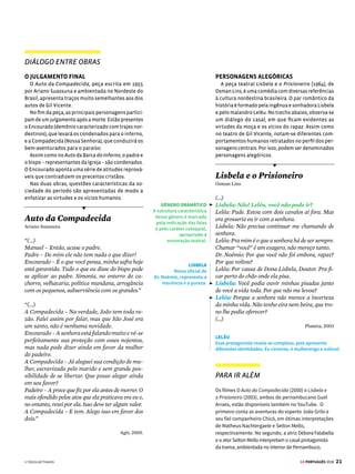 19
GE PORTUGUÊS 2018
DIÁLOGO ENTRE OBRAS
A REPRESENTAÇÃO DO BOBO
A escritora Clarice Lispector, em uma de suas crô-
nicas, também tratou da figura do bobo. Algumas
características gerais desse personagem lembram
o parvo Joane, o bobo que alcança o paraíso no Auto
da Barca do Inferno, de Gil Vicente.
Lispector utiliza a ironia para tratar da condição
do bobo: ao contrário do que muitos pensam, ela é
vantajosa,poisosditosespertosdesprezamasimpli-
cidade dos bobos, que, na verdade, enxergam deta-
lhes da vida que passam despercebidos da maioria.
Da mesma forma, o parvo de Gil Vicente aponta as
mazelas sociais dos personagens que comparecem
à frente das barcas.
O destino que Lispector reserva aos bobos tam-
bém é o paraíso. O próprio Cristo, por agir de modo
diferente da maioria, acabou crucificado. Perceba
o tratamento irreverente que a autora confere à
temática religiosa.
Das Vantagens de Ser Bobo
Clarice Lispector
“O bobo, por não se ocupar com ambições, tem
tempo para ver, ouvir e tocar o mundo.
(...)
O bobo tem oportunidade de ver coisas que os
espertos não veem. Os espertos estão sempre tão
atentos às espertezas alheias que se descontraem
diante dos bobos, e estes os veem como simples
pessoas humanas. O bobo ganha utilidade e sa-
bedoria para viver.
(...)
Os bobos, com todas as suas palhaçadas, devem
estar todos no céu. Se Cristo tivesse sido esperto
não teria morrido na cruz.
(...)”
A Descoberta do Mundo. Rio de Janeiro: Rocco, 1999.
POLISSEMIA
Uma mesma palavra pode apresentar múltiplos
sentidos conforme o contexto em que é empregada.
“Bobo” também pode designar, como ocorria na
Idade Média, a profissão dos bufões (fanfarrões),
que entretinham as cortes com demonstrações de
comportamentos pouco convencionais.
PINTURA
CONEXÕES
A cena representa uma das imagens (texto não verbal)
mais recorrentes da arte medieval: as danças macabras,
que mostram um desfile no reino dos mortos, com
esqueletos e pessoas recém-falecidas. O Auto da
Barca do Inferno é um texto verbal que apresenta uma
estrutura sequencial que remete às danças macabras:
os personagens se alternam no palco, diante das duas
barcas, numa espécie de dança. Em ambos os casos, a
lição, no contexto da religiosidade medieval, é uma só:
o destino de todos, sem distinção de classe social, é o
mesmo. A morte aparece como elemento responsável
por igualar todas as pessoas.
SUBSTANTIVOS
E ADJETIVOS
Veja que a palavra
“bobo” é empregada
como substantivo
e designa um ser
humano aparentemente
desatento e estúpido.
Em outros contextos,
a palavra “bobo” pode
ser utilizada como
adjetivo para caracterizar
uma pessoa ou situação
tola e ingênua (por
exemplo: “Conheci
um homem bobo”).
BERNT NOTKE/IGREJA DE SÃO NICOLAU
A DELAÇÃO DO FIM DO MUNDO
OministroEdsonFachin,relatordaOperaçãoLavaJato
no Supremo Tribunal Federal (STF), determinou nesta
terça-feiraofimdosigilodetodososinquéritosabertos
para apurar irregularidades contra políticos a partir de
delações de executivos e ex-executivos da Odebrecht.
Nototal,asinvestigaçõesenvolvemnoveministrosdo
governoMichelTemer(PMDB),28senadores–incluindo
o presidente da Casa, Eunício Oliveira (PMDB-CE) – e 42
deputados federais – incluindo o presidente, Rodrigo
Maia(DEM-RJ).Osinquéritos(...)incluemgovernadores,
ministros (...) e outros políticos. (...)
Veja.com, 12/4/2017
O texto trata da aguardada delação dos executivos
da empreiteira Odebrecht. Ela ficou conhecida como
“delação do fim do mundo”, devido ao seu potencial
de criar um caos apocalíptico na vida pública brasileira
por envolver figuras importantes do cenário político do
país. As ideias de “fim do mundo”, julgamento e juízo
final são típicas da literatura medieval.
SAIU NA IMPRENSA
 