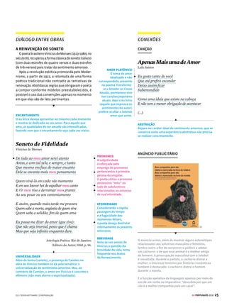 23
GE PORTUGUÊS 2018
IMITAÇÃO
Tem início um processo
de imitação: os artistas
clássicos, que não
se preocupavam
com a originalidade,
procuravam seguir os
grandes modelos de
composição. Também a
pena do poeta buscará,
de modo meticuloso,
as palavras raras e as
construções sofisticadas
para construir os versos.
PINTURA
CANÇÃO
CONEXÕES
A tela Amor Sagrado e Amor Profano, de Ticiano,
representa as duas concepções de amor que se
opunham no período renascentista: à esquerda há
o amor sagrado, representado com pureza, recato
e comedimento; e à direita há o amor profano,
marcado pela paixão, sensualidade e luxúria. Eros,
o deus do amor, brinca na fonte junto às duas
imagens complementares. A caracterização dessa
duplicidade está ligada a uma visão de mundo que
privilegia a universalidade. Em todas as épocas e
lugares, a ambiguidade entre amor sensual e amor
espiritualizado estaria presente e seria reconhecida
pelos diferentes públicos.
Monte Castelo
Renato Russo
Ainda que eu falasse
A língua dos homens
E falasse a língua dos anjos,
Sem amor eu nada seria.
É só o amor! É só o amor
Que conhece o que é verdade.
O amor é bom, não quer o mal,
Não sente inveja ou se envaidece.
O amor é o fogo que arde sem se ver
(...)
Estou acordado e todos dormem.
Todos dormem. Todos dormem.
Agora vejo em parte,
Mas então veremos face a face.
É só o amor, é só o amor
(...)
INTERTEXTUALIDADE
A canção estabelece um
diálogo intencional com
o soneto camoniano com
o objetivo de mostrar
que as contradições do
amor estão presentes em
qualquer época e lugar.
Constata-se a ideia de
universalidade: Camões
não tomou o sentimento
amoroso para si, mas
para toda a humanidade.
RETOMADA
A intertextualidade
também está presente
na retomada de um texto
bíblico do apóstolo Paulo
acerca do amor.
DIÁLOGO ENTRE OBRAS
A RETOMADA DOS VALORES CLÁSSICOS
O Parnasianismo, movimento literário que ocorre
na virada do século XIX para o XX, retoma mais uma
vez os valores poéticos clássicos e defende uma con-
cepçãoartísticapreocupada,sobretudo,comaforma
dos textos. Olavo Bilac (1865-1918), o maior nome
do movimento no Brasil, compôs o poema abaixo,
que revela a busca do artista pela perfeição formal.
Profissão de Fé
Olavo Bilac
(...)
Invejo o ourives quando escrevo:
Imito o amor
Com que ele, em ouro, o alto-relevo
Faz de uma flor.
Imito-o. E, pois, nem de Carrara
A pedra firo:
O alvo cristal, a pedra rara,
O ônix prefiro.
Por isso, corre, por servir-me,
Sobre o papel
A pena, como em prata firme
Corre o cinzel.
Corre; desenha, enfeita a imagem, 
A ideia veste:
Cinge-lhe ao corpo a ampla roupagem 
Azul-celeste.
Torce, aprimora, alteia, lima 
A frase; e, enfim,
No verso de ouro engasta a rima, 
Como um rubim.
(...)
Antologia Poética, LPM Editores
OFÍCIO DE POETA
Do mesmo modo com
que o ourives trabalha
com o ouro, de maneira
a criar joias perfeitas,
também o poeta opera
com a palavra à procura
da forma ideal. A inveja
que o eu lírico sente
dos artistas que
esculpem as pedras o
conduz a uma reflexão
sobre a escrita poética.
METALINGUAGEM
Assim como vimos em Literatura Medieval,
na página 16, aqui novamente ocorre um exemplo
da metalinguagem. O poema trata do fazer poético e
descreve o processo de composição dos poemas.




[1] © TEREZA BETTINARDI [2] TICIANO/MUSEU GALLERIA BORGHESE
[2]
 