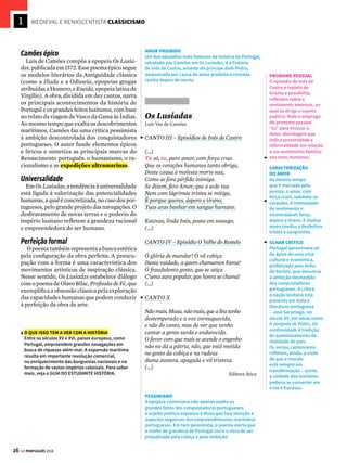 24 GE PORTUGUÊS 2018
MEDIEVAL E RENASCENTISTA CLASSICISMO
Mudam-se os Tempos,
Mudam-se as Vontades
Luís Vaz de Camões
Mudam-se os tempos, mudam-se as vontades,
Muda-se o ser, muda-se a confiança;
Todo o mundo é composto de mudança,
Tomando sempre novas qualidades.
Continuamente vemos novidades,
Diferentes em tudo da esperança;
Do mal ficam as mágoas na lembrança,
E do bem, se algum houve, as saudades.
O tempo cobre o chão de verde manto,
Que já coberto foi de neve fria,
E em mim converte em choro o doce canto.
E, afora este mudar-se cada dia,
Outra mudança faz de mor espanto,
Que não se muda já como soía.
Sonetos de Camões, Ateliê Editorial
CONTRADIÇÕES
Neste soneto, o
poeta constata que o
mundo é repleto de
contradições. Espantado,
percebe que os desejos
e temperamentos
oscilam com o passar
do tempo. Conforme o
pensamento do filósofo
grego Heráclito, retoma
a visão antiga de que
nada permanece igual no
decorrer da existência.
ANTÍTESE
Note a figura de
linguagem que contrapõe
ideias contrárias –
formada pelo par de
opostos mal e bem. Ela é
empregada para reforçar
a visão de mundo
contraditória do poeta.
MUDANÇAS
Assim como as estações
do ano se sucedem (e
a neve se converte em
verdor), a vida humana
também passa por
metamorfoses (o canto
alegre é convertido em
triste choro).
DESCONCERTO DO MUNDO
Uma das temáticas da lírica camoniana são as
mudanças que ocorrem no mundo. As constantes
modificações acontecem em um ritmo impossível de
ser acompanhado e conduzem ao sofrimento.
PRONOMES
Os pronomes
indefinidos “algum” e
“outra” acentuam os
sentimentos de incerteza
e distanciamento
diante das mudanças
do mundo. Já no trecho
do Episódios de Inês de
Castro (veja na pág. 26),
o uso dos pronomes
possessivos “sua” e
“tua” revela intimidade e
proximidade.
Transforma-se o Amador
na Cousa Amada
Luís Vaz de Camões
Transforma-se o amador na cousa amada,
Por virtude do muito imaginar;
Não tenho logo mais que desejar,
Pois em mim tenho a parte desejada.
Se nela está minha alma transformada,
Que mais deseja o corpo de alcançar?
Em si somente pode descansar,
Pois consigo tal alma está liada.
Mas esta linda e pura semideia,
Que, como o acidente em seu sujeito,
Assim co’a alma minha se conforma,
Está no pensamento como ideia;
E o vivo e puro amor de que sou feito,
Como matéria simples busca a forma.
Sonetos de Camões, Ateliê Editorial
AMOR PLATÔNICO
O eu lírico constrói o
soneto partindo de uma
tese inicial, de origem
platônica: quando aquele
que ama se identifica
totalmente com o
ser amado, alcança a
completude. A identidade
do sujeito poético vai
sendo transformada pela
observação idealizada
da mulher, considerada
perfeita e sublime.
IDEALIZAÇÃO
Uma visão
espiritualizada
do amor é
superior aos
desejos físicos e
carnais. Por meio
do amor puro e
idealizado,
o sujeito é capaz
de alcançar
a plenitude
do mundo
das ideias.
PERFEIÇÃO
Note o caráter divino e
puro da mulher, com uma
perfeição característica
do mundo elevado das
ideias. O poema reflete a
teoria do neoplatonismo
amoroso e retrata o
processo de purificação
da alma por meio
do amor.






[1]
 