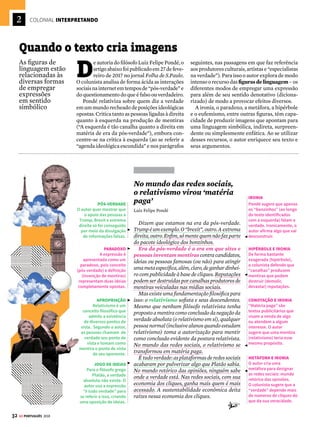 30
LITERATURA COLONIAL
2
GE PORTUGUÊS 2018
Brexit, que defendia a retirada dos britânicos
da UE, divulgou que a permanência do país no
bloco custava US$ 470 milhões por semana.
Ambas eram informações mentirosas.
Mas é nas redes sociais que as mentiras têm
um espaço privilegiado e um terreno fértil para
se disseminar. Boatos e narrativas sem base real
seespalhamcomrapidez,confundindoaopinião
públicaetornandoturvaapercepçãodarealidade.
Assim como os conceitos opostos de verdade
e mentira, a oposição de ideias e a existência de
conflitos dualistas são fortes características do
Barroco(1601-1768),movimentoartísticoinfluen-
ciado pelo final do Renascimento (e a ideia de
que o homem é o centro do Universo) e o início
da Contrarreforma (reação católica à expansão
protestante, que recoloca Deus como o centro
domundo).Atensãoentreelementoscontrários
(sagradoeprofano,fée
razão,vidaespirituale
vidamaterial)eosdile-
masdosartistasdope-
ríodorefletem-senum
discurso conturbado,
comousofrequentede
figuras de linguagem,
sobretudodeantíteses
e paradoxos.
CONTEÚDO DESTE CAPÍTULO
 Interpretando: figuras de linguagem........................................................32
 Quinhentismo...................................................................................................34
 Barroco ................................................................................................................36
 Arcadismo...........................................................................................................40
 Como cai na prova + Resumo.......................................................................42
“R
elativo ou referente a circunstân-
cias nas quais os fatos objetivos são
menos influentes na opinião pública
do que as emoções e as crenças pessoais.” Esta
é a definição de pós-verdade (post-truth, em
inglês) do Dicionário Oxford, uma das principais
referências globais para catalogação de novos
termos e expressões. O adjetivo foi eleito a
palavra do ano em 2016.
Otermoganhoupopularidadeemfunção,prin-
cipalmente, de dois eventos recentes com reper-
cussão mundial: as eleições presidenciais dos
Estados Unidos, que levaram Donald Trump ao
poder,eoreferendoqueculminoucomasaídado
ReinoUnidodaUniãoEuropeia(UE),ochamado
Brexit. O uso do termo “pós-verdade” pela mídia
global cresceu 2.000% em relação a 2015, e a ex-
pressãodeixoudeserumtermoperiféricoparase
tornarumconceitocentralnasanálisespolíticas.
A pós-verdade abriu caminho para os chama-
dos “fatos alternativos” e as fake news, notícias
falsas publicadas e divulgadas com o objetivo de
atender a um determinado interesse. Durante
as eleições norte-americanas, por exemplo,
a campanha de Trump alardeou que o então
presidente Barack Obama era muçulmano, e que
suaoponente,ademocrataHillaryClinton,havia
criado o Estado Islâmico. Já a campanha pelo
No debate sobre os conceitos opostos de verdade e
mentira nas redes sociais, os fatos importam menos do
que as opiniões e do que as pessoas escolhem acreditar
Na era da pós-verdade
VERACIDADE
QUESTIONÁVEL
Donald Trump, então
candidato a presidente dos
Estados Unidos, é filmado
durante seu primeiro
debate presidencial,
em setembro de 2016
 