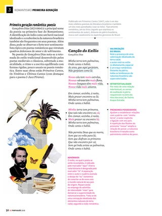 3
48
ROMANTISMO PRIMEIRA GERAÇÃO
GE PORTUGUÊS 2018
O
Romantismoestádiretamenterelacionado
à consolidação do mundo burguês.
Com a ascensão da burguesia, as regras
de composição clássicas são substituídas pela
liberdade formal; a justa medida equilibrada
cede espaço aos exageros dos sentimentos; a
objetividade é posta de lado em favor da sub-
jetividade romântica. O individualismo e o
sentimentalismo são elementos centrais desse
movimento literário.
Primeira geração romântica: prosa
José de Alencar (1829-1877) é o principal
representante da primeira vertente do Ro-
mantismo brasileiro, também chamada de
Indianismo. A preocupação central dos au-
tores desse período é a definição da identi-
dade nacional brasileira, tempos após a pro-
clamação da independência (1822). Nesse
contexto, a valorização da figura indígena
(considerada o herói nacional) e a exaltação
dos elementos típicos da cultura local (e tam-
bém da natureza brasileira) são recorrentes nos
textos literários.
Iracema
José de Alencar
Além, muito além daquela serra, que ainda
azula no horizonte, nasceu Iracema.
Iracema, a virgem dos lábios de mel, que tinha
os cabelos mais negros que a asa da graúna e
mais longos que seu talhe de palmeira.
O favo da jati não era doce como seu sorriso;
nem a baunilha recendia no bosque como seu há-
lito perfumado.
Mais rápida que a ema selvagem, a morena
virgem corria o sertão e as matas do Ipu, onde
campeava sua guerreira tribo da grande nação
tabajara. O pé grácil e nu, mal roçando, alisava
apenas a verde pelúcia que vestia a terra com as
primeiras águas.
Um dia, ao pino do sol, ela repousava em um
claro da floresta. Banhava-lhe o corpo a sombra
da oiticica, mais fresca do que o orvalho da noi-
te. Os ramos da acácia silvestre esparziam flores
sobre os úmidos cabelos. Escondidos na folhagem
os pássaros ameigavam o canto.
Iracema saiu do banho; o aljôfar d’água ain-
da a roreja, como à doce mangaba que corou em
manhã de chuva. Enquanto repousa, empluma
das penas do gará as flechas de seu arco, e con-
certa com o sabiá da mata, pousado no galho
próximo, o canto agreste.
A graciosa ará, sua companheira e amiga, brin-
ca junto dela. Às vezes sobe aos ramos da árvore
e de lá chama a virgem pelo nome; outras remexe
o uru de palha matizada, onde traz a selvagem
seus perfumes, os alvos fios do crautá, as agulhas
da juçara com que tece a renda, e as tintas de que
matiza o algodão.
Rumor suspeito quebra a doce harmonia da
sesta. Ergue a virgem os olhos, que o sol não des-
lumbra; sua vista perturba-se.
HERÓI NACIONAL
Iracema representa
o herói brasileiro por
excelência. O início do
romance apresenta uma
índia nascida no Brasil
e integrada com o meio
natural e os elementos
tropicais. A cor local e a
natureza brasileira são
valorizadas pelo narrador.
COMPARAÇÃO
Os traços próprios
da personagem são
descritos por meio
de comparações com
elementos da natureza,
a fim de explicitar a
identificação de Iracema
com a terra brasileira. As
relações de comparação
aproximam elementos
com características
semelhantes, por meio de
estruturas comparativas
(“como”, “tal como”).
Note, também,
a construção idealizada
da personagem, feita
por meio da exaltação
de atributos físicos,
com base em elementos
naturais.
TIPOS TEXTUAIS
O fragmento articula dois tipos textuais básicos: o
narrativo e o descritivo. Para configurar a personagem
principal (Iracema) em relação ao espaço (a paisagem
brasileira), integram-se aspectos de ordem física
às ações da protagonista, de maneira a combinar
elementos estáticos e dinâmicos.
TEMPOS VERBAIS
Em textos narrativos,
geralmente há o emprego
de verbos no pretérito
imperfeito (“corria”,
“campeava” etc.) ao fazer
descrições e relatar ações
habituais no passado.
No momento específico
que dá início à narrativa
emprega-se o pretérito
perfeito, usado para
indicar ações concluídas
em um momento
passado (“Iracema saiu
do banho”). A partir de
então, desenrola-se uma
cena trazida para perto
do leitor por meio do
emprego de verbos no
presente do indicativo
(“roreja”, “repousa” etc.).
Escrito em prosa poética, o romance indianista Iracema
(1865) traça uma espécie de mito de fundação da
identidade brasileira ao mostrar a história de amor
entre o colonizador Martim e a índia dos lábios de mel.
Sob o domínio
da emoção




 O QUE ISSO TEM A VER COM A HISTÓRIA
A Revolução Industrial, ocorrida na Inglaterra na
segunda metade do século XVIII, e a Revolução
Francesa, em 1789, significaram a ascensão da
burguesia e a decadência do Antigo Regime
(caracterizado pelo poder concentrado nas mãos
do rei e pelo mercantilismo). Essas duas revoluções
contribuíram, respectivamente, para a consolidação
do capitalismo e para o fim do absolutismo. Para
saber mais, veja o GUIA DO ESTUDANTE HISTÓRIA.
A valorização do indivíduo
e da subjetividade no Romantismo
(1836-1881)
!
 