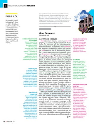 4
66 GE PORTUGUÊS 2018
REALISMO/NATURALISMO REALISMO
A vida como ela é


E
m contraste com o Romantismo, os es-
critores realistas concebem a realidade
segundo uma visão objetiva e materialis-
ta. Defendem a produção de obras que retratem
o real de modo documental, sem distorção nem
idealização, e muitas vezes com uma linguagem
próxima do rigor científico. Em geral, os textos
servem como instrumentos de denúncia das
desigualdades sociais. A burguesia é criticada
por transformar as relações sociais e os próprios
indivíduos em simples mercadorias. Ocorrem
também ataques ao clero e à Igreja Católica.
Omovimentosedesenvolveduranteasegunda
fase da Revolução Industrial (a partir de 1870),
e o capitalismo torna-se um dos alvos centrais
das obras do período. Os personagens ganham
personalidades mais complexas, se comparadas
aos românticos. Em um mundo marcado por
divisões econômicas, as fronteiras entre o social
e o psicológico muitas vezes remetem ao jogo
realista de “aparência versus essência”.
Machado de Assis
O maior ficcionista de sua época e um dos
grandes escritores da literatura mundial, Ma-
chado de Assis (1839-1908) tornou-se famoso
pelos contos e romances que publicou. Sua
produção realista é marcada pela consciência
das contradições de um Brasil dividido entre
o desejo de modernização (segundo modelos
capitalistas da burguesia liberal europeia) e a
manutenção das estruturas conservadoras de
poder (o sistema patriarcal e escravocrata que
aindavigoravanopaís).Oolharcríticoeaguçado
do Machado ficcionista explorará ao máximo
essas oposições, desmascarando-as aos olhos
do leitor. Para além das questões brasileiras,
Machado de Assis utiliza a matéria histórica
nacional para tratar de problemas e sentimentos
comuns a todos os seres humanos, em qualquer
parte do mundo.
Memórias Póstumas
de Brás Cubas
Machado de Assis
CAPÍTULO 1: ÓBITO DO AUTOR
(TRECHO INICIAL)
Algum tempo hesitei se devia abrir estas me-
mórias pelo princípio ou pelo fim, isto é, se poria
em primeiro lugar o meu nascimento ou a minha
morte. Suposto o uso vulgar seja começar pelo
nascimento, duas considerações me levaram a
adotar diferente método: a primeira é que eu não
sou propriamente um autor defunto, mas um de-
funto autor, para quem a campa foi outro berço; a
segunda é que o escrito ficaria assim mais galante
e mais novo. (...)
CAPÍTULO 75: COMIGO
Podendo acontecer que algum dos meus leitores
tenha pulado o capítulo anterior, observo que é
preciso lê-lo para entender o que eu disse comigo,
logo depois que Dona Plácida saiu da sala. O que
eu disse foi isto:
– Assim, pois, o sacristão da Sé, um dia, aju-
dando à missa, viu entrar a dama, que devia ser
sua colaboradora na vida de Dona Plácida. Viu-a
outros dias, durante semanas inteiras, gostou,
disse-lhe alguma graça, pisou-lhe o pé, ao acen-
der os altares, nos dias de festa. Ela gostou dele,
acercaram-se, amaram-se. Dessa conjuncção de
luxúrias vadias brotou Dona Plácida. E de crer
que Dona Plácida não falasse ainda quando nas-
ceu, mas se falasse podia dizer aos autores de seus
dias: – Aqui estou. Para que me chamastes? E o
sacristão e a sacristã naturalmente lhe responde-
riam: – Chamamos-te para queimar os dedos nos
tachos, os olhos na costura, comer mal, ou não co-
NARRADOR-DEFUNTO
Brás Cubas narra, depois
de morrer, as lembranças
da vida. O lugar do qual o
narrador fala é estratégico:
morto, sua voz alcança
maior distanciamento em
relação aos fatos e aos
seres humanos.
ANTI-HERÓI ROMANESCO
Ao contrário dos heróis
românticos idealizados,
Brás Cubas é um indivíduo
repleto de defeitos,
egoísmos e ambiguidades.
O romance moderno,
gênero representativo do
mundo burguês, privilegia
protagonistas que não são
modelos exemplares de
conduta nem apresentam
uma trajetória comum,
com todos os problemas
humanos. Nesse sentido,
ele se aproxima do
personagem Leonardo, de
Memórias de um Sargento
de Milícias.
DOMÉSTICA E AGREGADA
Dona Plácida foi abandonada pela filha – também
bastarda – e sustentou a mãe, até que esta morresse. Após
ouvir a história da agregada, a ironia e o rancor saltam aos
olhos de Brás Cubas: Dona Plácida serve de álibi para que
ele e Virgília concretizem o amor adúltero. Os amores dos
dois são conjunções de luxúrias vazias, origem de Dona
Plácida, cujo destino é viver trabalhando, adoecendo e se
curando, até que morra decrépita.
Publicado em 1881, Memórias Póstumas de Brás Cubas
é um romance revolucionário em vários aspectos.
A quebra do enredo convencional, a estratégica
utilização de um narrador-defunto que se anuncia
autor da obra e a negação de toda e qualquer redenção
de personagens em toda a narrativa tornam esse
romance a maior ruptura realista feita no Brasil.
!
No Realismo (1881-1922),
as idealizações dão lugar à observação
objetiva e rigorosa da sociedade
PARA IR ALÉM
Utilizando os recursos oferecidos pelas HQs,
pelo menos três editoras criaram um novo jeito de
conhecer o clássico Memórias Póstumas de Brás
Cubas: Ática, Desiderata e Escala Educacional.
 