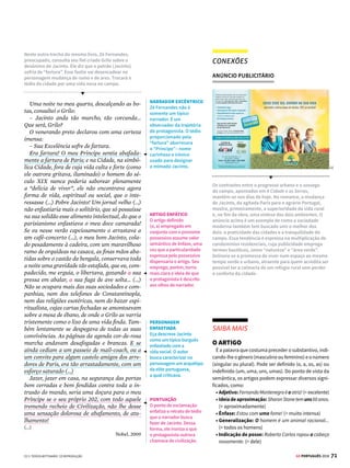 69
GE PORTUGUÊS 2018
DIÁLOGO ENTRE OBRAS
DE CRIANÇA A MULHER
Em Minha Vida de Menina (1942), livro diário que com-
preende o período de janeiro de 1893 a dezembro de
1895, Helena Morley faz um retrato da sua vida na Dia-
mantina do século XIX. No livro, como sugere o crítico
literário Roberto Schwarz, “assistimos à transformação
da criança observadora e crítica na mocinha espertíssi-
ma”. A força sedutora dos modos despachados e poucos
convencionais de Helena e um erotismo ambíguo (me-
nina/mulher) a aproximam de Capitu, a protagonista
de Dom Casmurro.
Minha Vida de Menina
Helena Morley
[12 de novembro de 1894]
Joviano, que já é normalista, veio contratar
com meu pai lições de inglês. Tem vindo todas
as tardes das cinco às seis, e tem me atrapalhado
muito no estudo e também na vida em casa.
Nossa casa é pequena e todo rebuliço se escuta
na sala. Eu e Luisinha temos uma infelicidade
conosco; meu pai não gosta de nos ver rir muito.
Mas parece até pirraça e juro que não é: quando
meu pai está na lavra, só rimos quando há motivo;
mas se ele está em casa, uma não pode olhar para
a outra que disparamos no riso.
Depois que Joviano está vindo, meu pai re-
comendou que não ríssemos nem falássemos
cá dentro, pois o rapaz ficava de ouvido alerta
para escutar o que falávamos e não prestava
atenção à aula.
Nós não fazemos barulho; mas deixar de rir,
sendo proibido, é impossível. Meu pai chega a
gritar da sala para acabarmos com isso.
Hoje, conversando com Maricas, irmã dele (Jo-
viano), eu lhe contei o caso e o nosso sofrimento
de rirmos à toa, principalmente depois que o
irmão está vindo dar lições. Ela disse: “É porque
Seu Alexandre ainda não desconfiou que ele gosta
mais de ouvir você rir do que das lições. Ele disse
lá em casa que gostava de ver você rir e falar
perto dele o dia inteiro. Não se lembra daquela
bobagem que você fez no dia que a levamos para
a casa com aquela chuva? Você estava com umas
botinas de elásticos arrebentados e encharcadas e
da porta da rua foi sacudindo as pernas e atirando
as botinas no corredor. Viano falou na mesa que
sabe que vai ficar solteirão, porque só se casará
com uma moça que faça aquele gesto perto dele
e sabe que não encontrará”.
mim.Osamigosquemerestamsãodedatarecente;
todos os antigos foram estudar a geologia dos cam-
pos-santos. Quanto às amigas, algumas datam de
quinze anos, outras de menos, e quase todas creem
na mocidade. Duas ou três fariam crer nela aos ou-
tros,masalínguaquefalamobrigamuitavezacon-
sultar os dicionários, e tal frequência é cansativa.
Entretanto, vida diferente não quer dizer vida
pior;éoutracoisa.Acertosrespeitos,aquelavidaan-
tigaaparece-medespidademuitosencantosquelhe
achei; mas é também exato que perdeu muito espi-
nhoqueafezmolesta(...)Quisvariar,elembrou-me
escrever um livro.
CAPÍTULO 32: OLHOS DE RESSACA
Tinha-me lembrado a definição que José Dias
dera deles, “olhos de cigana oblíqua e dissimulada”.
Eu não sabia o que era oblíqua, mas dissimulada
sabia,equeriaversepodiamchamarassim.Capitu
deixou-se fitar e examinar. Só me perguntava o que
era, se nunca os vira; eu nada achei extraordinário;
a cor e a doçura eram minhas conhecidas. A demo-
ra da contemplação creio que lhe deu outra ideia do
meu intento; imaginou que era um pretexto para
mirá-los mais de perto, com os meus olhos longos,
constantes, enfiados neles, e a isto atribuo que en-
trassem a ficar crescidos, crescidos e sombrios, com
tal expressão que...
Retóricadosnamorados,dá-meumacomparação
exataepoéticaparadizeroqueforamaquelesolhos
de Capitu. Não me acode imagem capaz de dizer,
sem quebra da dignidade do estilo, o que eles foram
e me fizeram. Olhos de ressaca? Vá, de ressaca. É o
que me dá ideia daquela feição nova. Traziam não
sei que fluido misterioso e enérgico, uma força que
arrastava para dentro, como a vaga que se retira da
praia, nos dias de ressaca. Para não ser arrastado,
agarrei-meàsoutraspartesvizinhas,àsorelhas,aos
braços, aos cabelos espalhados pelos ombros; mas
tão depressa buscava as pupilas, a onda que saía
delas vinha crescendo, cava e escura, ameaçando
envolver-me, puxar-me e tragar-me.
LPM editores, 1997
SENTIDO DA EXISTÊNCIA
Para tentar atribuir
sentido à existência, o
narrador opta por escrever
uma obra autobiográfica
e retomar passagens da
própria vida.
EUFEMISMO
O narrador usa um
eufemismo para fazer
referência à morte dos
amigos (“foram estudar
a geologia dos campos-
santos”).
METÁFORA
A bela e estonteante
metáfora dos “olhos de
ressaca”, presente no título
deste capítulo, ressalta o
poder sedutor de Capitu,
que traga Bentinho como
areia movediça.
METONÍMIA
Os olhos dão também a
ideia metonímica (a parte
substituindo o todo) do
que Capitu vai representar
para o narrador: o poder
avassalador que ela terá
sobre ele.




© TEREZA BETTINARDI
 