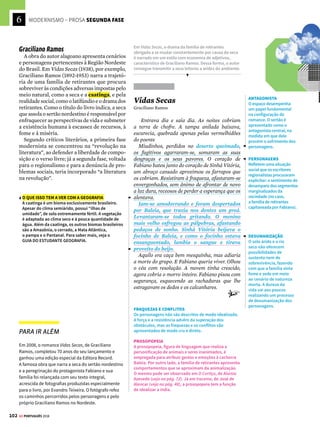 6
100 GE PORTUGUÊS 2018
MODERNISMO – PROSA SEGUNDA FASE
O
s romances regionalistas da segunda
fase do Modernismo brasileiro procu-
ram apresentar faces do Brasil que não
costumavam figurar no conjunto dos romances
brasileiros tradicionais – estes últimos marca-
dos, geralmente, por uma ambientação urbana.
Afastando-se dos grandes centros da Região
Sudeste do país, os autores regionalistas prio-
rizam o tratamento de realidades diversas e se
voltam para os problemas sociais do país.
Jorge Amado
Um dos escritores brasileiros mais populares,
Jorge Amado (1912-2001) retratou o cotidiano
da população baiana – os marinheiros, as mães
de santo, os menores abandonados das ruas de
Salvador. O romance Capitães da Areia (1937)
narra as aventuras de um grupo de garotos mar-
ginalizados, moradores de um velho trapiche e
estigmatizadosporsuacondiçãosocial.Arepre-
sentaçãodetiposcomunseoheroísmopresente
em episódios simples do dia a dia são marcas da
literaturaregionalistadoModernismobrasileiro.
Um novo olhar
para o país
Capitães da Areia
Jorge Amado
Quando o levaram para aquela sala Pedro
Bala calculava o que o esperava. Não veio
nenhum guarda. Vieram dois soldados de polícia,
um investigador, o diretor do reformatório.
Fecharam a sala. O investigador disse numa voz
risonha:
– Agora os jornalistas já foram, moleque. Tu
agora vai dizer o que sabe queira ou não queira.
O diretor do reformatório riu:
– Ora, se diz...
O investigador perguntou:
– Onde é que vocês dormem?
Pedro Bala o olhou com ódio:
– Se tá pensando que eu vou dizer...
– Se vai...
– Pode esperar deitado.
Virou as costas. O investigador fez um sinal
para os soldados. Pedro Bala sentiu duas
chicotadas de uma vez. E o pé do investigador
na sua cara. Rolou no chão, xingando.
– Ainda não vai dizer? – perguntou o diretor do
reformatório. – Isso é só o começo.
– Não – foi tudo o que Pedro Bala disse.
Agora davam-lhe de todos os lados.
Chibatadas, socos e pontapés. O diretor do
reformatório levantou-se, sentou-lhe o pé, Pedro
Bala caiu do outro lado da sala. Nem se levantou.
Os soldados vibraram os chicotes. Ele via João
Grande, Professor, Volta Seca, Sem-Pernas, o
Gato. Todos dependiam dele. A segurança de
todos dependia da coragem dele. Ele era o chefe,
não podia trair. Lembrou-se da cena da tarde.
Conseguira dar fuga aos outros, apesar de estar
preso também. O orgulho encheu seu peito. Não
falaria, fugiria do reformatório, libertaria Dora.
E se vingaria... Se vingaria...
Grita de dor. Mas não sai uma palavra dos
seus lábios. Vai te fazendo noite para ele. Agora
já não sente dores, já não sente nada. No entanto,
os soldados ainda o surram, o investigador o
soqueia. Mas ele não sente mais nada.
Publicado em 1937, Capitães da Areia retrata o cotidiano
de um grupo de meninos de rua, mostrando suas
ações violentas, mas, também, as aspirações e os
pensamentos ingênuos comuns a qualquer criança.
LINGUAGEM COLOQUIAL
Os diálogos literários
do Modernismo
regionalista tentam
reproduzir a comunicação
informal e, por meio da
linguagem, reforçam
as caracterizações dos
membros de certos grupos
sociais (veja no Saiba mais
da pág. ao lado).
CONFLITOS
O conflito entre grupos
oprimidos e autoridades
é frequente na literatura
regionalista. Em Vidas
Secas, por exemplo,
esse aspecto surge na
oposição entre Fabiano e
o Soldado Amarelo.
INJUSTIÇA
E CRÍTICA SOCIAL
A mando do diretor
do reformatório e do
investigador de polícia,
Pedro Bala é espancado. O
autor descreve nesta cena
uma relação de abuso. Um
menor preso e torturado
por aqueles que devem
manter a ordem moral,
a educação e a justiça.
LEALDADE
Pedro Bala aguenta as pancadas e não revela o local
onde vive o grupo porque sabe que é o líder do bando e
deve manter lealdade a ele.
PEDRO BALA
Líder dos Capitães da
Areia, ele possui uma
cicatriz de navalha no
rosto, fruto da luta em
que venceu o antigo
chefe do bando. Seu pai
era estivador e liderara
uma greve no porto, onde
foi assassinado.
ORAÇÕES
COORDENADAS
ASSINDÉTICAS
Note como a sequência
de períodos simples e
orações coordenadas
assindéticas (que não
possuem conectivos,
sendo ligadas por
vírgulas) confere
agilidade ao texto.
!






Questões sociais e políticas denunciam
os problemas nacionais na segunda
fase do Modernismo (1930-1945)
 