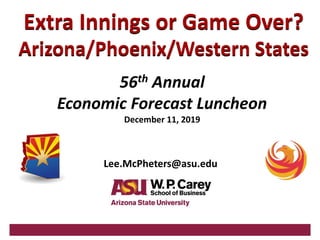 Subtitle text can go here
Extra Innings or Game Over?
Arizona/Phoenix/Western States
56th Annual
Economic Forecast Luncheon
December 11, 2019
Lee.McPheters@asu.edu
 