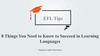 Adapted by: Julián Marín Hoyos
8 Things You Need to Know to Succeed in Learning
Languages
EFL Tips
 