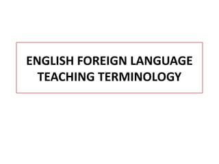 ENGLISH FOREIGN LANGUAGE
TEACHING TERMINOLOGY
 