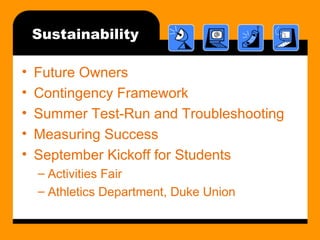 Sustainability Future Owners Contingency Framework Summer Test-Run and Troubleshooting Measuring Success September Kickoff for Students Activities Fair Athletics Department, Duke Union 