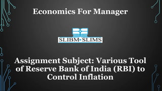 Economics For Manager
Assignment Subject: Various Tool
of Reserve Bank of India (RBI) to
Control Inflation
 