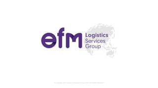 © Copyright efm Logistics Services Group 2016. All Rights Reserved
 