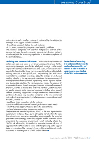 SME banking ❘ Cover              Story




action plan of each classified customer is registered by the relationship
manager in this support tool which reflects:
- The defined approach strategy for each customer.
- A document, summarising the generic and specific guidelines.
The process is completed with a solution that provides all levels of the
commercial area (branch manager, commercial director, network
coordinator) with the monitoring capabilities to ensure the completion of
the defined strategy…

Training and commercial events. The success of the commercial                    In this climate of uncertainty,
action plan rests on a series of key drivers, designed to ensure that the        it is fundamental to increase the
relationship managers have full knowledge of strategic products and              number of customer visits and
improve the connection between bank and SMEs, which is even more                 contacts in order to establish a
essential in these troubled times. For this reason it’s fundamental to include   comprehensive understanding
training sessions in the global plan, empowering RMs with more                   of the SMEs business evolution.
information to consolidate knowledge about the strategic products, and
adding value by a live exchange of experience between commercial
managers from different branches, representing various regional markets
and sharing best practices. The training sessions include the presence of
commercial directors, branch managers, RMs and assistants from several
branches, in order to discuss “best and worst practices”, debate solutions
on specific products (trade, cards and insurance) and close with a general
debate, presenting suggestions for improvement and key commercial
guidelines. Finally, a very important component of the new commercial
action plan is to strengthen the bonds between the commercial area and
the SMEs, in order to:
- establish a closer connection with the customer;
- provide the RM with a greater knowledge of the customer’s needs;
- identify business opportunities and define the best solutions;
- achieve better preparation for customer contact.
These events are attended by around 50/60 of the most representative
customers, by invitation. They occur in all regional markets where the bank
has a branch and also serve as excellent opportunities for the board to
present the bank’s strategy for the SME segment and for customers to best
understand the economic environment, which naturally affects the
SME/bank relationship. In conclusion, the new commercial plan of
approach to the SME market is based on better planning, better support
tools, more training of the commercial area and increased interaction with
customers, in order to grow as a bank and as a team.■


                                                              July / August / September 2010 - N° 225 Efma journal | 67
 