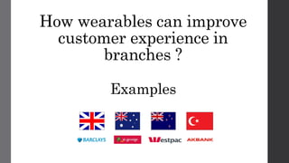 How wearables can improve
customer experience in
branches ?
Examples
 
