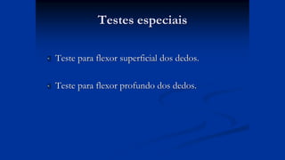 Testes especiais
 Teste para flexor superficial dos dedos.
 Teste para flexor profundo dos dedos.
 