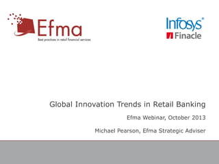 Global Innovation Trends in Retail Banking
Efma Webinar, October 2013
Michael Pearson, Efma Strategic Adviser

 