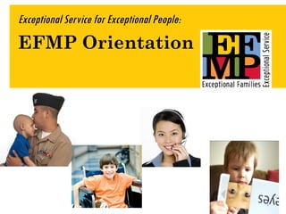 Exceptional Service for Exceptional People:
EFMP Orientation




                                              1
 