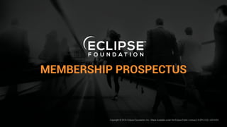 MEMBERSHIP PROSPECTUS
Copyright © 2019, Eclipse Foundation, Inc. | Made Available under the Eclipse Public License 2.0 (EPL-2.0) | v2019-03
 