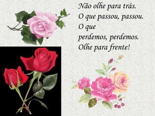 Não olhe para trás.
O que passou, passou.
O que
perdemos, perdemos.
Olhe para frente!
 