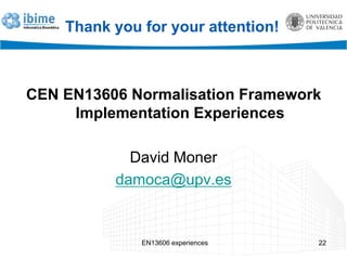 Thank you for your attention!
CEN EN13606 Normalisation Framework
Implementation Experiences
David Moner
damoca@upv.es
22EN13606 experiences
 