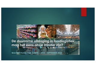 WALTHER PLOOS VAN AMSTEL – HVA – SEPTEMBER 2023
De duurzame uitdaging in foodlogistiek:
mag het eens onsje minder zijn?
 