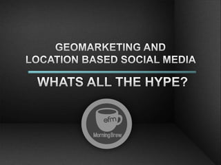 GEOMARKETING AND  LOCATION BASED SOCIAL MEDIA  WHATS ALL THE HYPE? 