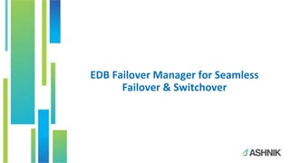 EDB Failover Manager for Seamless
Failover & Switchover
 