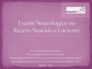 Dra. Luciana Arruda Carriço
               Neurologista Infantil da Neurolife
Neurologista Infantil do Instituto Internacional de Neurociências
 Neurologista Infantil do Centro de Reabilitação Infantil - CRI
                          Agosto/ 2012
 