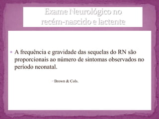  A frequência e gravidade das sequelas do RN são
 proporcionais ao número de sintomas observados no
 período neonatal.

                Brown & Cols.
 