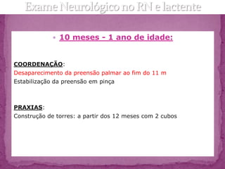  10 meses - 1 ano de idade:



COORDENAÇÃO:
Desaparecimento da preensão palmar ao fim do 11 m
Estabilização da preensão em pinça



PRAXIAS:
Construção de torres: a partir dos 12 meses com 2 cubos
 