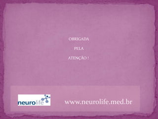 OBRIGADA

   PELA

 ATENÇÃO !




www.neurolife.med.br
 