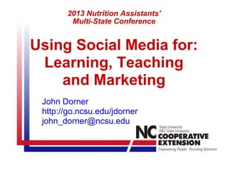 Using Social Media for:
Learning, Teaching
and Marketing
John Dorner
http://go.ncsu.edu/jdorner
john_dorner@ncsu.edu
2013 Nutrition Assistants'
Multi-State Conference
 