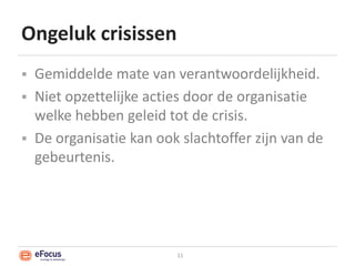 Ongeluk crisissenGemiddelde mate van verantwoordelijkheid.Niet opzettelijke acties door de organisatie welke hebben geleid tot de crisis.De organisatie kan ook slachtoffer zijn van de gebeurtenis.11