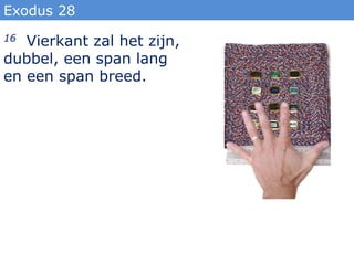 Exodus 28
16 Vierkant zal het zijn,
dubbel, een span lang
en een span breed.
 