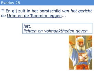 Exodus 28
30En gij zult in het borstschild van het gericht
de Urim en de Tummim leggen...

            lett.
            lichten en volmaaktheden geven
 