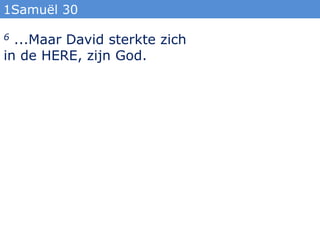 1Samuël 30

6 ...Maar David sterkte zich
in de HERE, zijn God.
 