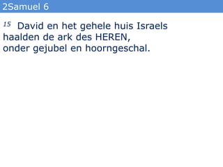 2Samuel 6
15 David en het gehele huis Israels
haalden de ark des HEREN,
onder gejubel en hoorngeschal.
 