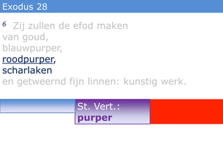 Exodus 28
6 Zij zullen de efod maken
van goud,
blauwpurper,
roodpurper,
scharlaken
en getweernd fijn linnen: kunstig werk.

               St. Vert.:
               purper
 