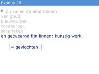 Exodus 28
6 Zij zullen de efod maken
van goud,
blauwpurper,
roodpurper,
scharlaken
en getweernd fijn linnen: kunstig werk.

    = gevlochten
 