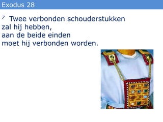 Exodus 28
7 Twee verbonden schouderstukken
zal hij hebben,
aan de beide einden
moet hij verbonden worden.
 