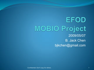 2009/05/07
B. Jack Chen
bjkchen@gmail.com
Confidential. Don't copy for others. 1
 