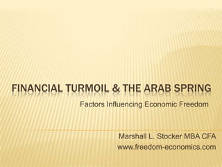 FINANCIAL TURMOIL & THE ARAB SPRING
           Factors Influencing Economic Freedom



                     Marshall L. Stocker MBA CFA
                     www.freedom-economics.com
 